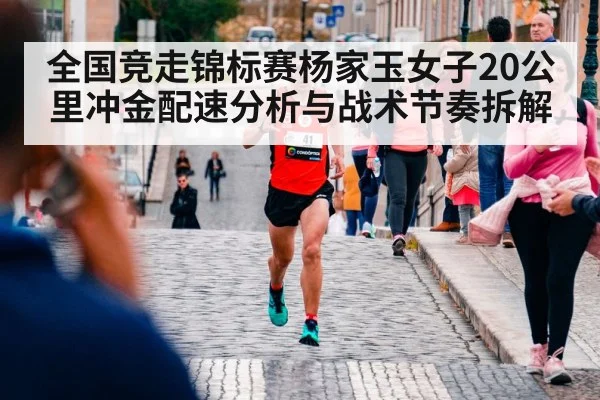 全国竞走锦标赛杨家玉女子20公里冲金配速分析与战术节奏拆解