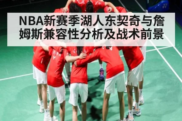 NBA新赛季湖人东契奇与詹姆斯兼容性分析及战术前景