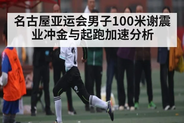 名古屋亚运会男子100米谢震业冲金与起跑加速分析