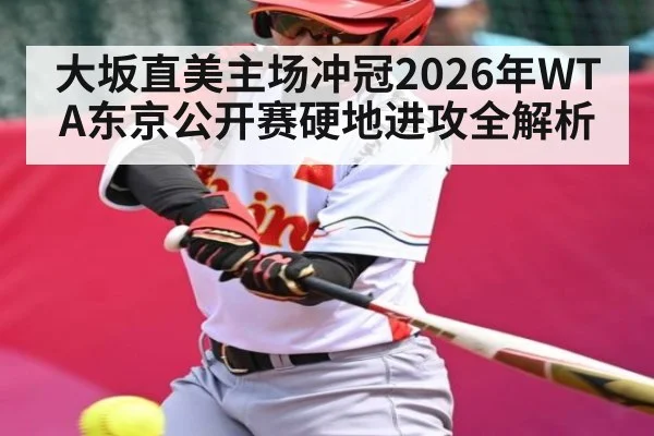 大坂直美主场冲冠2026年WTA东京公开赛硬地进攻全解析